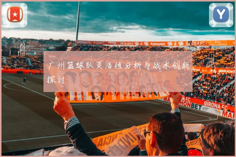 广州篮球队灵活性分析与战术创新探讨