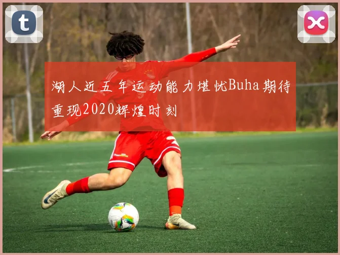 湖人近五年运动能力堪忧Buha期待重现2020辉煌时刻