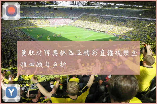 曼联对阵奥林匹亚精彩直播视频全程回顾与分析