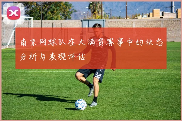 南京网球队在大满贯赛事中的状态分析与表现评估
