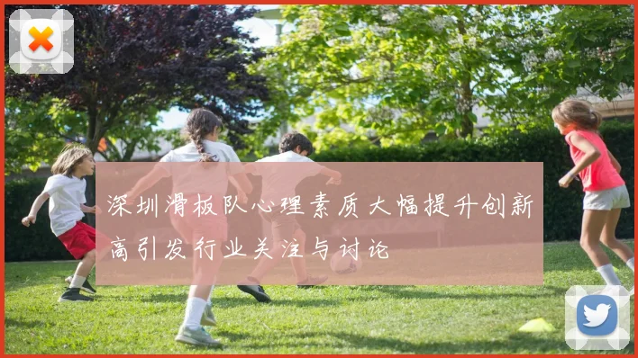 深圳滑板队心理素质大幅提升创新高引发行业关注与讨论