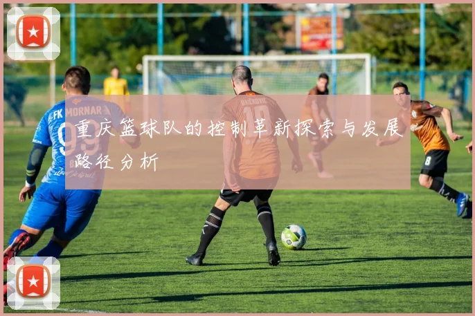 重庆篮球队的控制革新探索与发展路径分析
