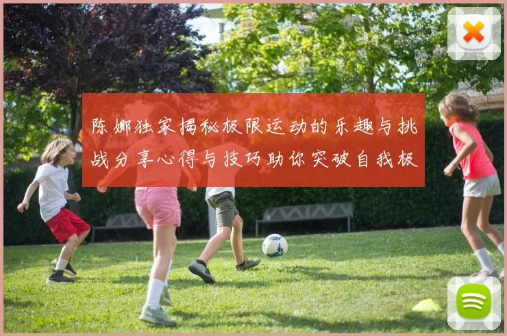 陈娜独家揭秘极限运动的乐趣与挑战分享心得与技巧助你突破自我极限